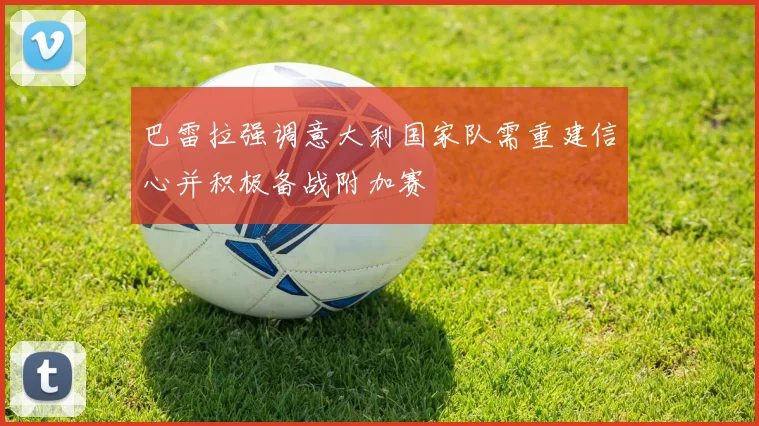 巴雷拉强调意大利国家队需重建信心并积极备战附加赛