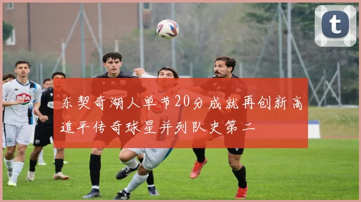 东契奇湖人单节20分成就再创新高追平传奇球星并列队史第二