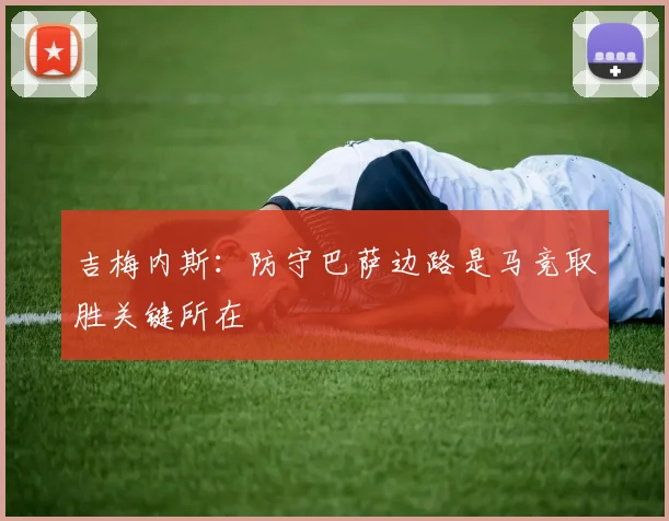 吉梅内斯：防守巴萨边路是马竞取胜关键所在