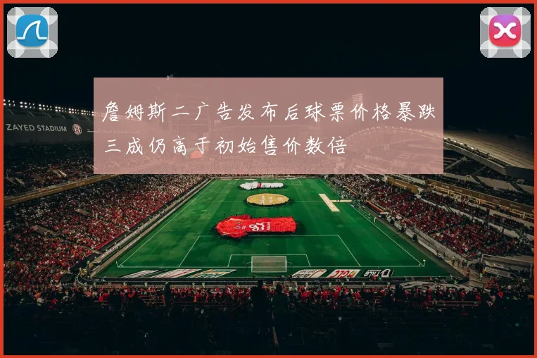 詹姆斯二广告发布后球票价格暴跌三成仍高于初始售价数倍