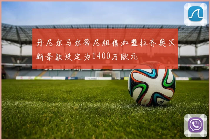 丹尼尔马尔蒂尼租借加盟拉齐奥买断条款设定为1400万欧元