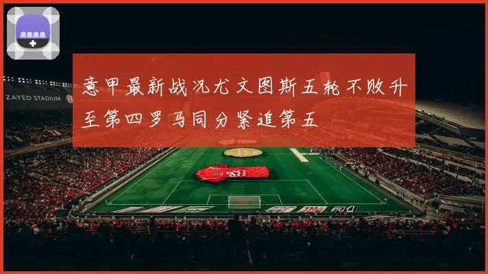 意甲最新战况尤文图斯五轮不败升至第四罗马同分紧追第五