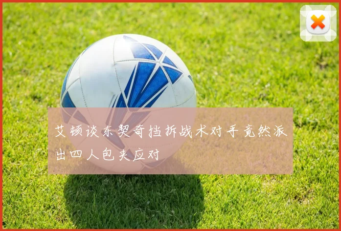 艾顿谈东契奇挡拆战术对手竟然派出四人包夹应对