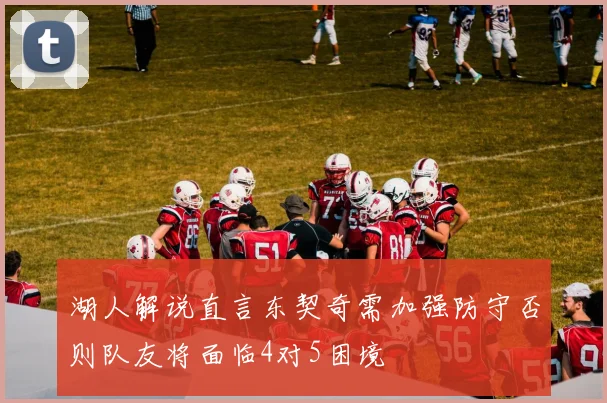 湖人解说直言东契奇需加强防守否则队友将面临4对5困境