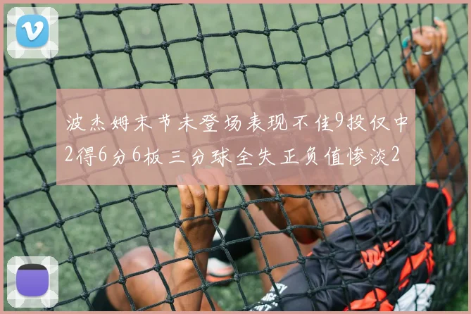 波杰姆末节未登场表现不佳9投仅中2得6分6板三分球全失正负值惨淡20
