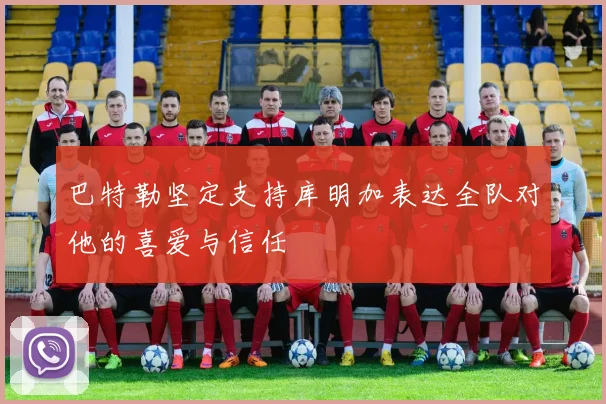 巴特勒坚定支持库明加表达全队对他的喜爱与信任