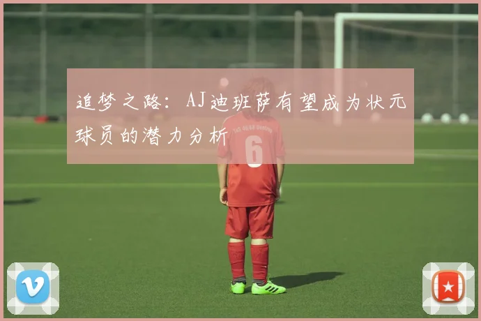 追梦之路：AJ迪班萨有望成为状元球员的潜力分析