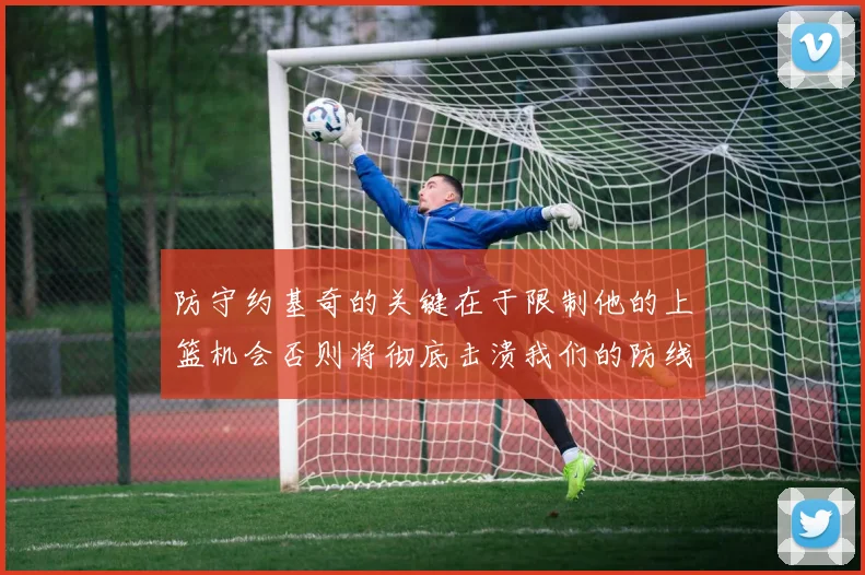 防守约基奇的关键在于限制他的上篮机会否则将彻底击溃我们的防线