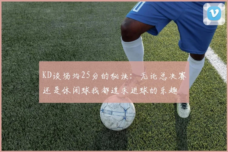 KD谈场均25分的秘诀：无论总决赛还是休闲球我都追求进球的乐趣