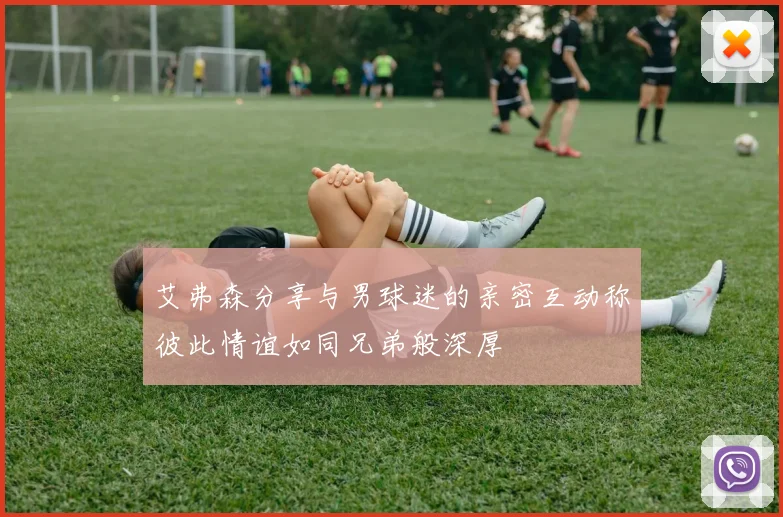 艾弗森分享与男球迷的亲密互动称彼此情谊如同兄弟般深厚