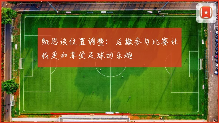 凯恩谈位置调整：后撤参与比赛让我更加享受足球的乐趣
