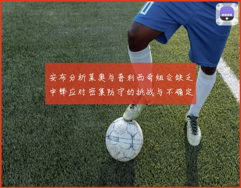 安布分析莱奥与普利西奇组合缺乏中锋应对密集防守的挑战与不确定性
